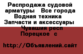 Распродажа судовой арматуры - Все города Водная техника » Запчасти и аксессуары   . Чувашия респ.,Порецкое. с.